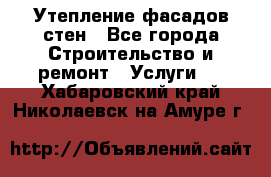 Утепление фасадов стен - Все города Строительство и ремонт » Услуги   . Хабаровский край,Николаевск-на-Амуре г.